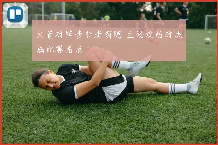 火箭对阵步行者前瞻 主场攻防对决成比赛看点