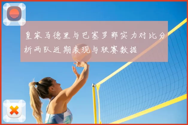 皇家马德里与巴塞罗那实力对比分析两队近期表现与联赛数据