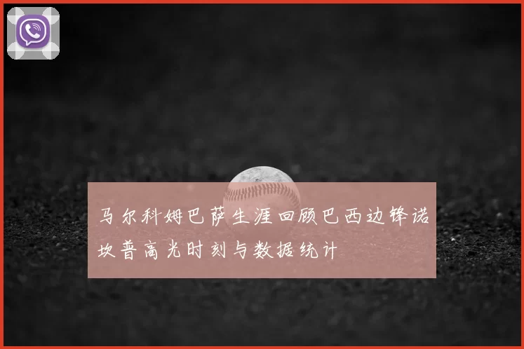马尔科姆巴萨生涯回顾巴西边锋诺坎普高光时刻与数据统计