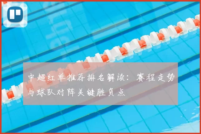 中超红单推荐排名解读:赛程走势与球队对阵关键胜负点