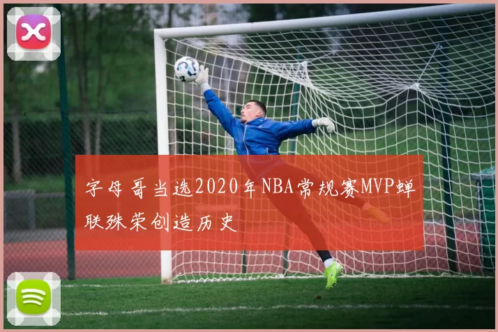字母哥当选2020年NBA常规赛MVP蝉联殊荣创造历史