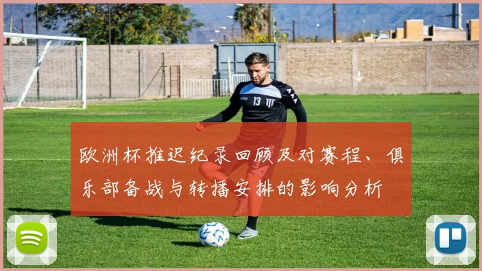 欧洲杯推迟纪录回顾及对赛程、俱乐部备战与转播安排的影响分析