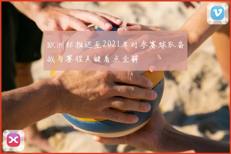 欧洲杯推迟至2021年对参赛球队备战与赛程关键看点全解