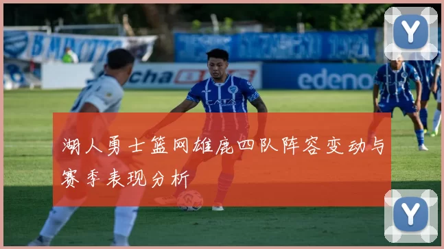 湖人勇士篮网雄鹿四队阵容变动与赛季表现分析