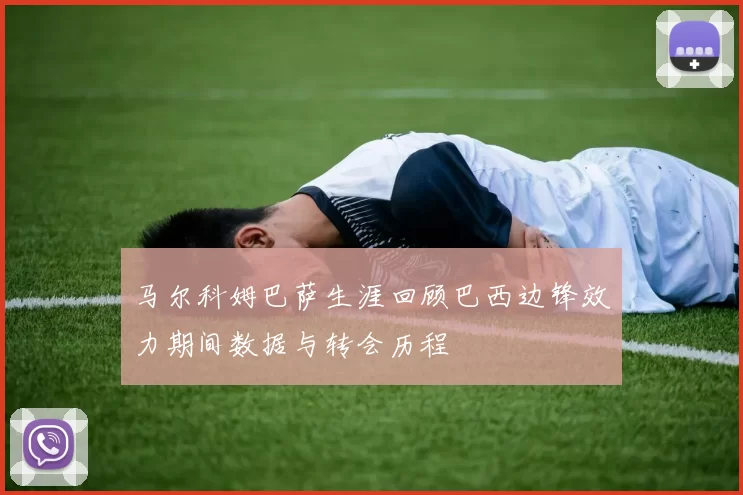 马尔科姆巴萨生涯回顾巴西边锋效力期间数据与转会历程