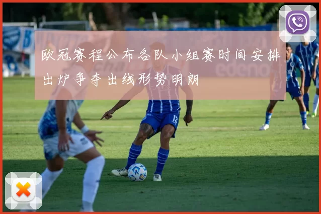 欧冠赛程公布各队小组赛时间安排出炉争夺出线形势明朗