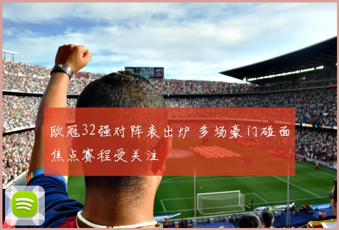 欧冠32强对阵表出炉 多场豪门碰面焦点赛程受关注