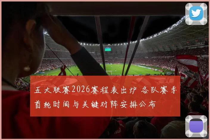 五大联赛2026赛程表出炉 各队赛季首轮时间与关键对阵安排公布