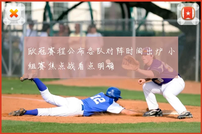 欧冠赛程公布各队对阵时间出炉 小组赛焦点战看点明确