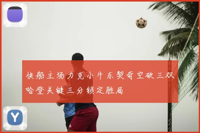 快船主场力克小牛东契奇空砍三双哈登关键三分锁定胜局