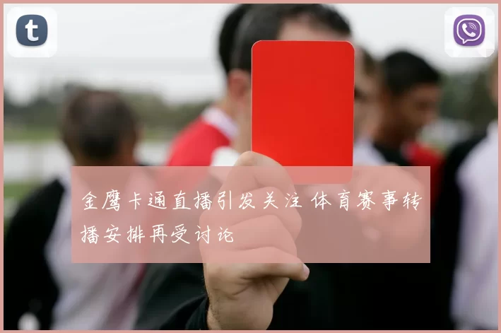 金鹰卡通直播引发关注 体育赛事转播安排再受讨论