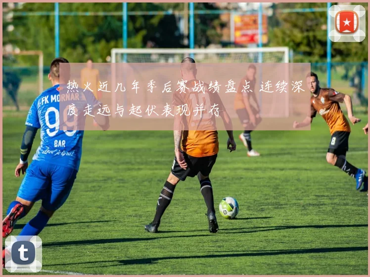 热火近几年季后赛战绩盘点 连续深度走远与起伏表现并存