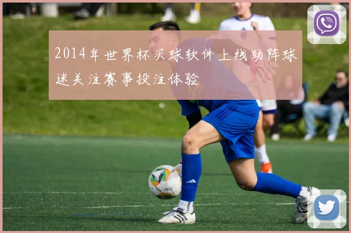 2014年世界杯买球软件上线助阵球迷关注赛事投注体验
