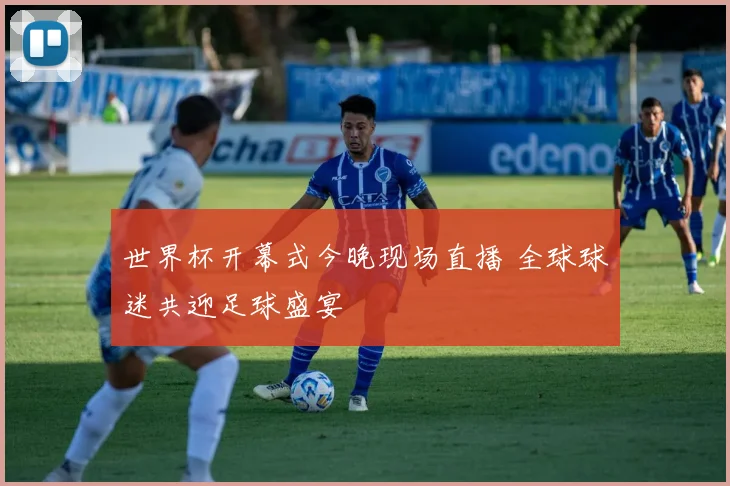世界杯开幕式今晚现场直播 全球球迷共迎足球盛宴