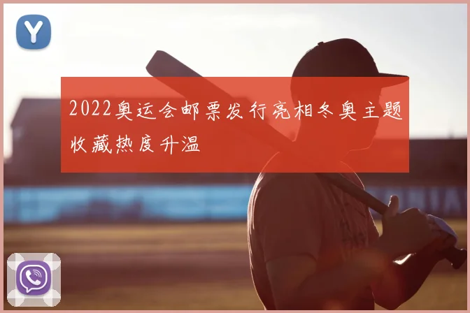2022奥运会邮票发行亮相冬奥主题收藏热度升温
