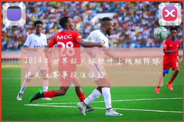 2014年世界杯买球软件上线助阵球迷关注赛事投注体验