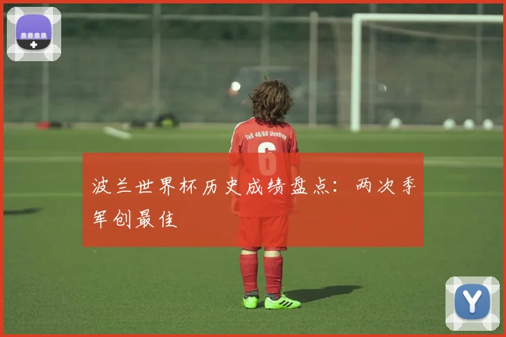 波兰世界杯历史成绩盘点:两次季军创最佳