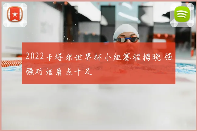 2022卡塔尔世界杯小组赛程揭晓 强强对话看点十足