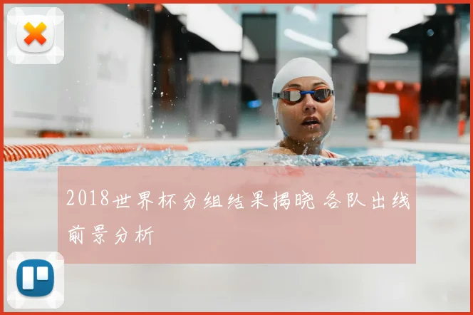 2018世界杯分组结果揭晓 各队出线前景分析