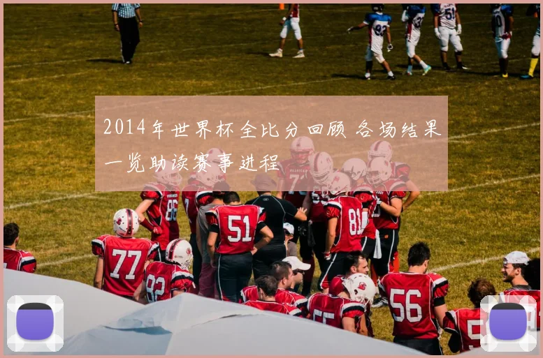 2014年世界杯全比分回顾 各场结果一览助读赛事进程