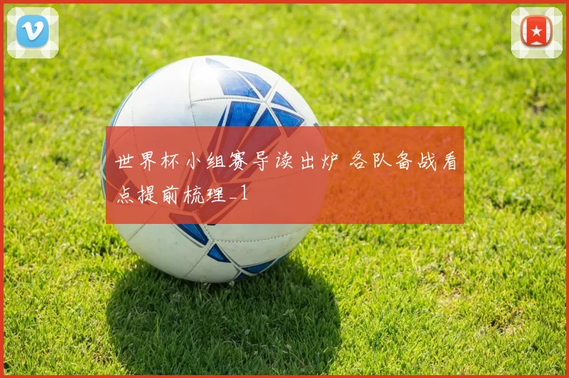 世界杯小组赛导读出炉 各队备战看点提前梳理_1